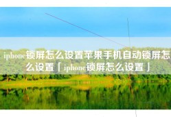 iphone锁屏怎么设置苹果手机自动锁屏怎么设置「iphone锁屏怎么设置」